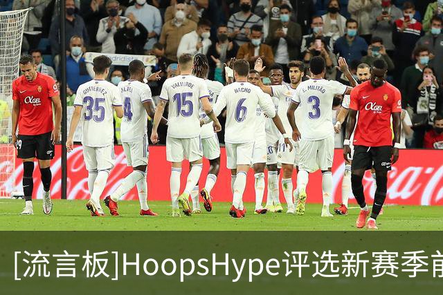 [流言板]HoopsHype评选新赛季前50人：文班亚马第一，詹姆斯第28